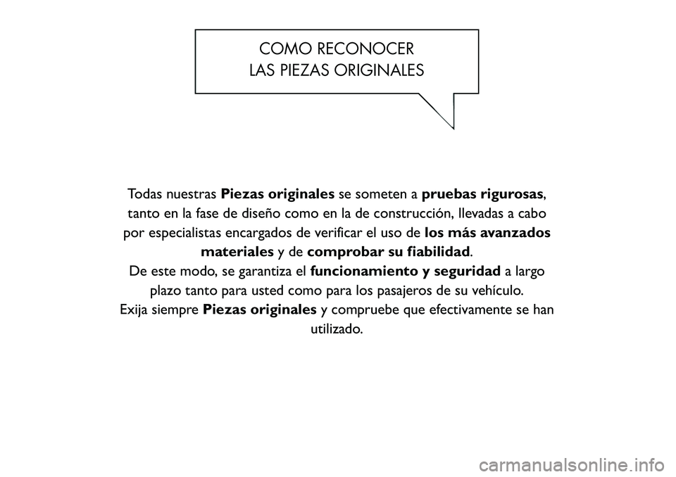 FIAT FREEMONT 2012 Manual de Empleo y Cuidado (in Spanish) COMO RECONOCER
LAS PIEZAS ORIGINALES
Todas nuestras Piezas originales se someten apruebas rigurosas ,
tanto en la fase de diseño como en la de construcción, llevadas a cabo
por especialistas encarga FIAT FREEMONT 2012 Manual de Empleo y Cuidado (in Spanish) COMO RECONOCER
LAS PIEZAS ORIGINALES
Todas nuestras Piezas originales se someten apruebas rigurosas ,
tanto en la fase de diseño como en la de construcción, llevadas a cabo
por especialistas encarga