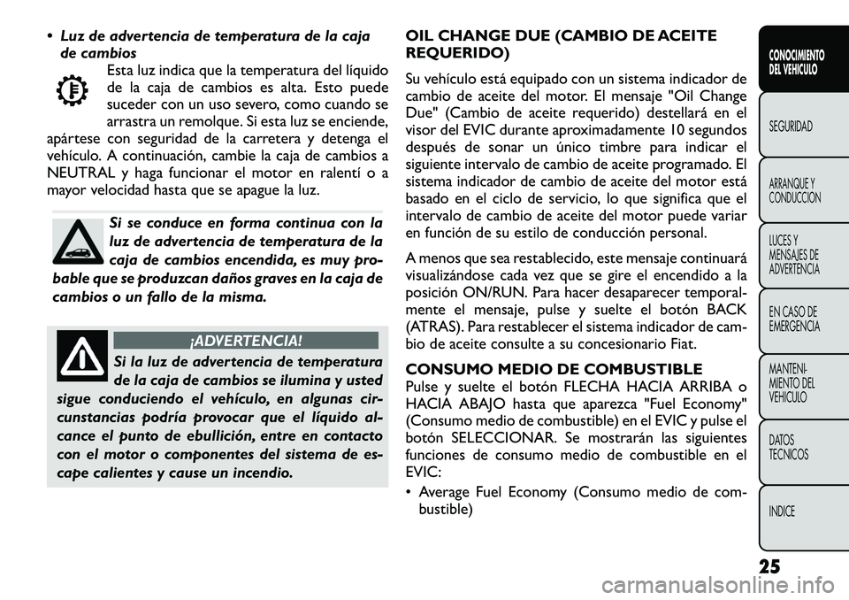 FIAT FREEMONT 2012  Manual de Empleo y Cuidado (in Spanish)  Luz de advertencia de temperatura de la cajade cambios Esta luz indica que la temperatura del líquido 
de la caja de cambios es alta. Esto puede
suceder con un uso severo, como cuando se
arrastra u