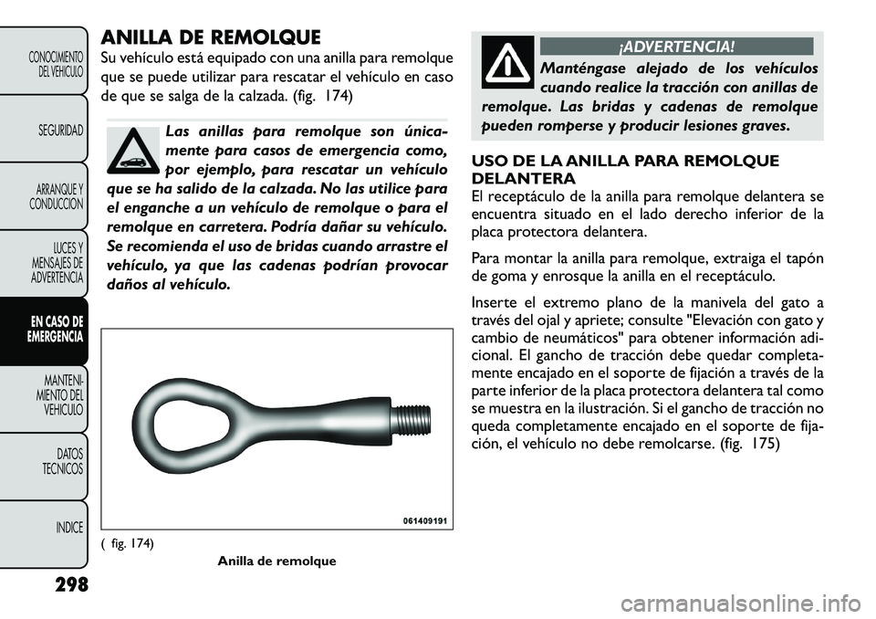 FIAT FREEMONT 2012 Manual de Empleo y Cuidado (in Spanish) ANILLA DE REMOLQUE
Su vehículo está equipado con una anilla para remolque
que se puede utilizar para rescatar el vehículo en caso
de que se salga de la calzada. (fig. 174)
Las anillas para remolq FIAT FREEMONT 2012 Manual de Empleo y Cuidado (in Spanish) ANILLA DE REMOLQUE
Su vehículo está equipado con una anilla para remolque
que se puede utilizar para rescatar el vehículo en caso
de que se salga de la calzada. (fig. 174)
Las anillas para remolq