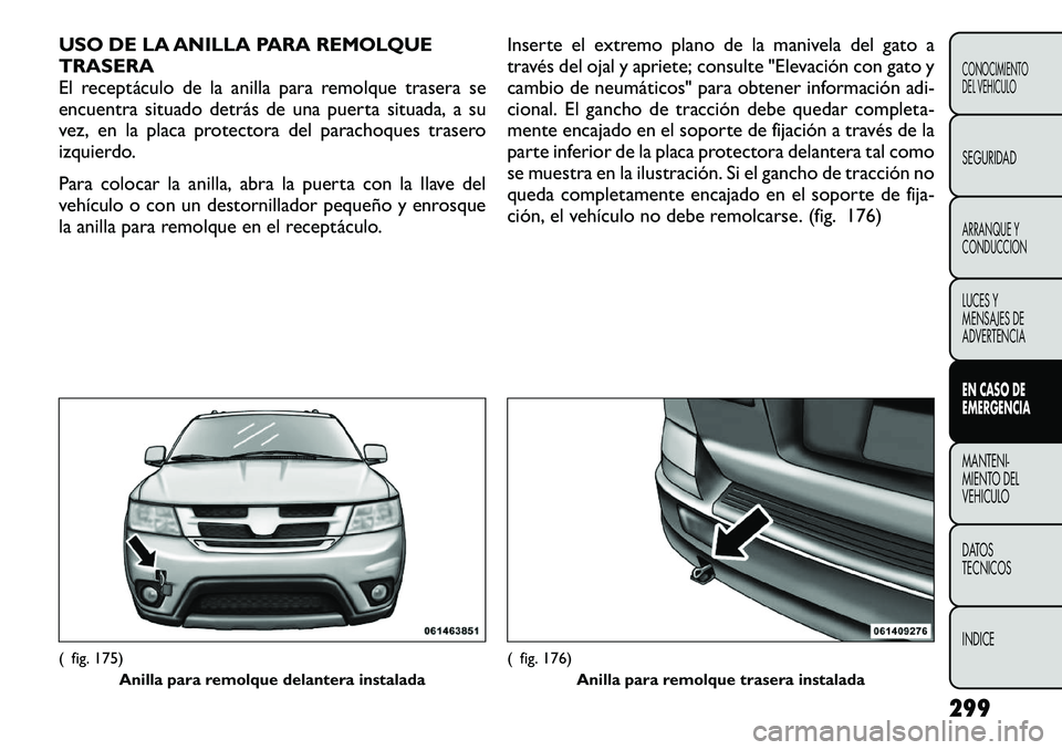 FIAT FREEMONT 2012 Manual de Empleo y Cuidado (in Spanish) USO DE LA ANILLA PARA REMOLQUE TRASERA
El receptáculo de la anilla para remolque trasera se
encuentra situado detrás de una puerta situada, a su
vez, en la placa protectora del parachoques trasero
i FIAT FREEMONT 2012 Manual de Empleo y Cuidado (in Spanish) USO DE LA ANILLA PARA REMOLQUE TRASERA
El receptáculo de la anilla para remolque trasera se
encuentra situado detrás de una puerta situada, a su
vez, en la placa protectora del parachoques trasero
i