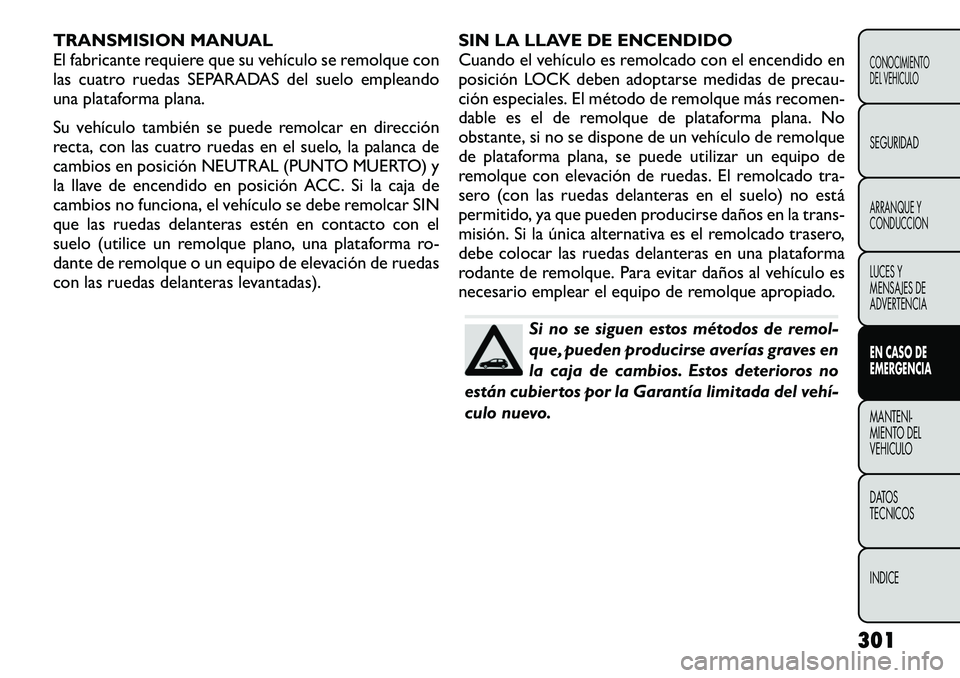 FIAT FREEMONT 2012 Manual de Empleo y Cuidado (in Spanish) TRANSMISION MANUAL
El fabricante requiere que su vehículo se remolque con
las cuatro ruedas SEPARADAS del suelo empleando
una plataforma plana.
Su vehículo también se puede remolcar en dirección FIAT FREEMONT 2012 Manual de Empleo y Cuidado (in Spanish) TRANSMISION MANUAL
El fabricante requiere que su vehículo se remolque con
las cuatro ruedas SEPARADAS del suelo empleando
una plataforma plana.
Su vehículo también se puede remolcar en dirección