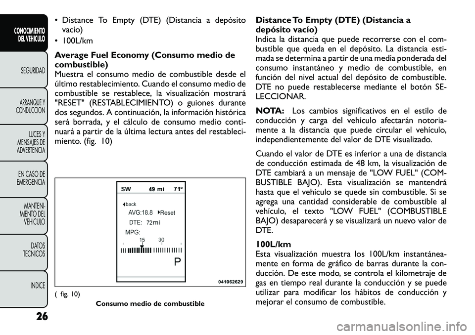 FIAT FREEMONT 2012  Manual de Empleo y Cuidado (in Spanish) • Distance To Empty (DTE) (Distancia a depósitovacío)
• 100L/km 
Average Fuel Economy (Consumo medio de 
combustible)
Muestra el consumo medio de combustible desde el
último restablecimiento. C