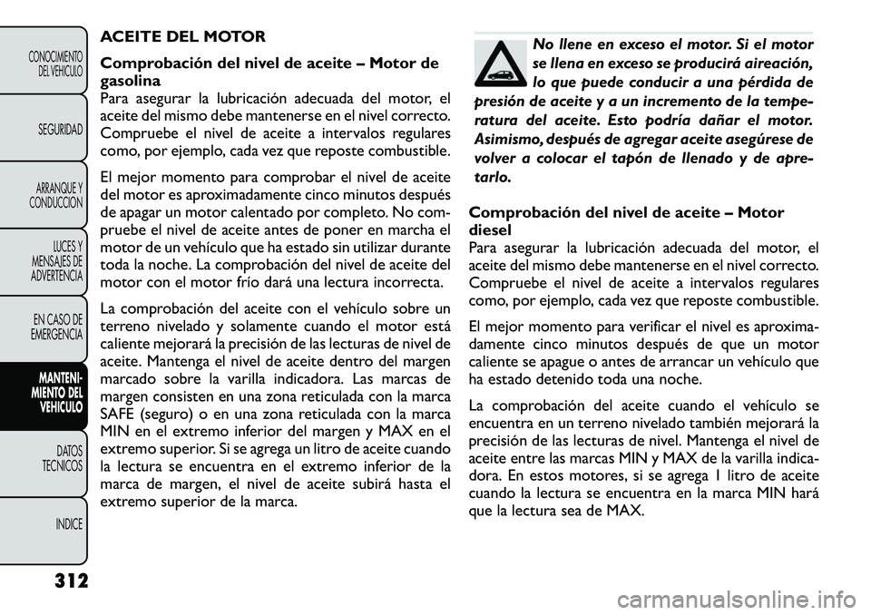 FIAT FREEMONT 2012 Manual de Empleo y Cuidado (in Spanish) ACEITE DEL MOTOR
Comprobación del nivel de aceite – Motor de gasolina
Para asegurar la lubricación adecuada del motor, el
aceite del mismo debe mantenerse en el nivel correcto.
Compruebe el nivel FIAT FREEMONT 2012 Manual de Empleo y Cuidado (in Spanish) ACEITE DEL MOTOR
Comprobación del nivel de aceite – Motor de gasolina
Para asegurar la lubricación adecuada del motor, el
aceite del mismo debe mantenerse en el nivel correcto.
Compruebe el nivel