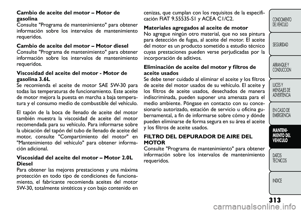 FIAT FREEMONT 2012 Manual de Empleo y Cuidado (in Spanish) Cambio de aceite del motor – Motor de gasolina
Consulte "Programa de mantenimiento" para obtener
información sobre los intervalos de mantenimiento
requeridos.
Cambio de aceite del motor †FIAT FREEMONT 2012 Manual de Empleo y Cuidado (in Spanish) Cambio de aceite del motor – Motor de gasolina
Consulte "Programa de mantenimiento" para obtener
información sobre los intervalos de mantenimiento
requeridos.
Cambio de aceite del motor â€