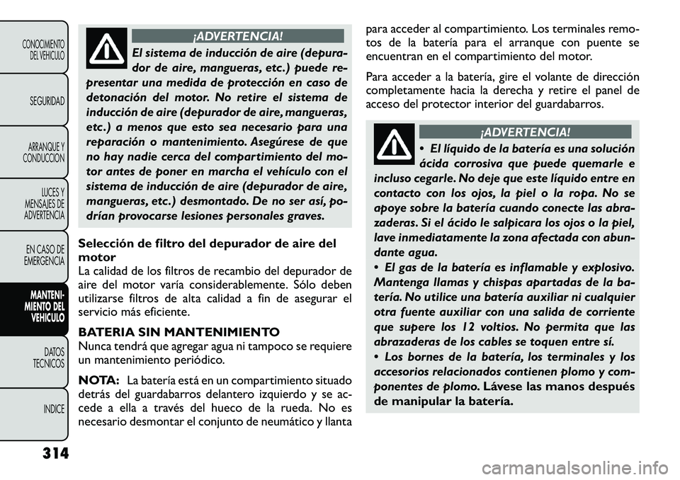 FIAT FREEMONT 2012 Manual de Empleo y Cuidado (in Spanish) ¡ADVERTENCIA!
El sistema de inducción de aire (depura-
dor de aire, mangueras, etc .) puede re-
presentar una medida de protección en caso de
detonación del motor. No retire el sistema de
inducci FIAT FREEMONT 2012 Manual de Empleo y Cuidado (in Spanish) ¡ADVERTENCIA!
El sistema de inducción de aire (depura-
dor de aire, mangueras, etc .) puede re-
presentar una medida de protección en caso de
detonación del motor. No retire el sistema de
inducci