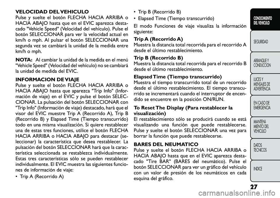 FIAT FREEMONT 2012  Manual de Empleo y Cuidado (in Spanish) VELOCIDAD DEL VEHICULO 
Pulse y suelte el botón FLECHA HACIA ARRIBA o
HACIA ABAJO hasta que en el EVIC aparezca desta-
cado "Vehicle Speed" (Velocidad del vehículo). Pulse el
botón SELECCIO