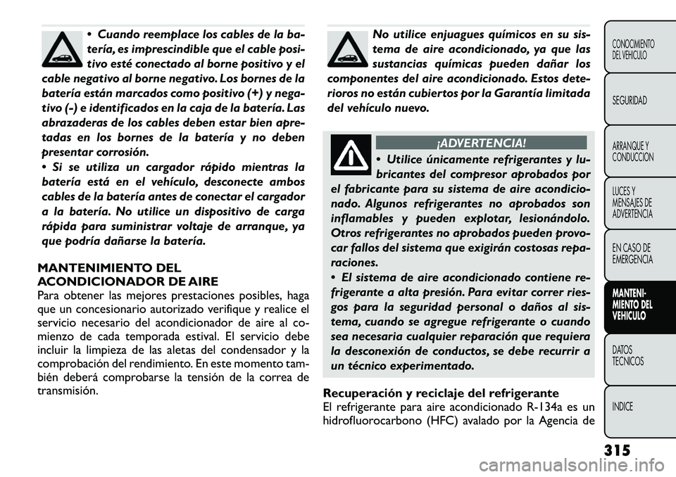 FIAT FREEMONT 2012 Manual de Empleo y Cuidado (in Spanish) Cuando reemplace los cables de la ba-
tería, es imprescindible que el cable posi-
tivo esté conectado al borne positivo y el
cable negativo al borne negativo. Los bornes de la
batería están mar FIAT FREEMONT 2012 Manual de Empleo y Cuidado (in Spanish) Cuando reemplace los cables de la ba-
tería, es imprescindible que el cable posi-
tivo esté conectado al borne positivo y el
cable negativo al borne negativo. Los bornes de la
batería están mar