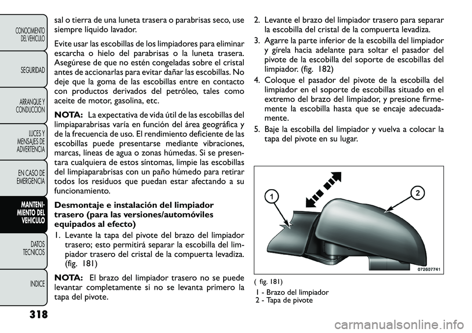 FIAT FREEMONT 2012 Manual de Empleo y Cuidado (in Spanish) sal o tierra de una luneta trasera o parabrisas seco, use
siempre líquido lavador.
Evite usar las escobillas de los limpiadores para eliminar
escarcha o hielo del parabrisas o la luneta trasera.
A FIAT FREEMONT 2012 Manual de Empleo y Cuidado (in Spanish) sal o tierra de una luneta trasera o parabrisas seco, use
siempre líquido lavador.
Evite usar las escobillas de los limpiadores para eliminar
escarcha o hielo del parabrisas o la luneta trasera.
A