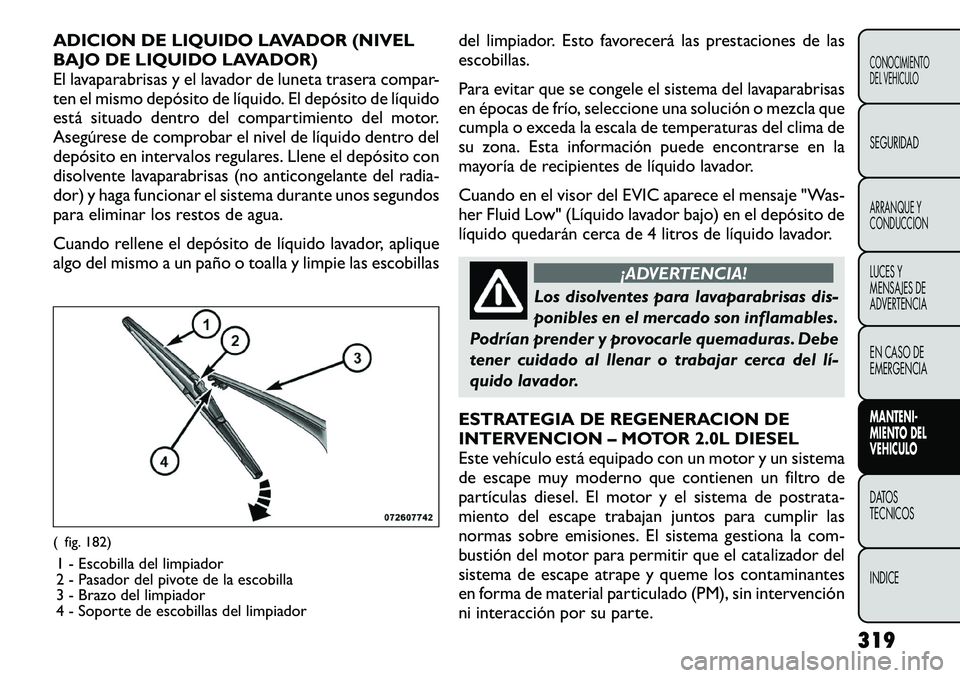 FIAT FREEMONT 2012 Manual de Empleo y Cuidado (in Spanish) ADICION DE LIQUIDO LAVADOR (NIVEL
BAJO DE LIQUIDO LAVADOR)
El lavaparabrisas y el lavador de luneta trasera compar-
ten el mismo depósito de líquido. El depósito de líquido
está situado dentro d FIAT FREEMONT 2012 Manual de Empleo y Cuidado (in Spanish) ADICION DE LIQUIDO LAVADOR (NIVEL
BAJO DE LIQUIDO LAVADOR)
El lavaparabrisas y el lavador de luneta trasera compar-
ten el mismo depósito de líquido. El depósito de líquido
está situado dentro d
