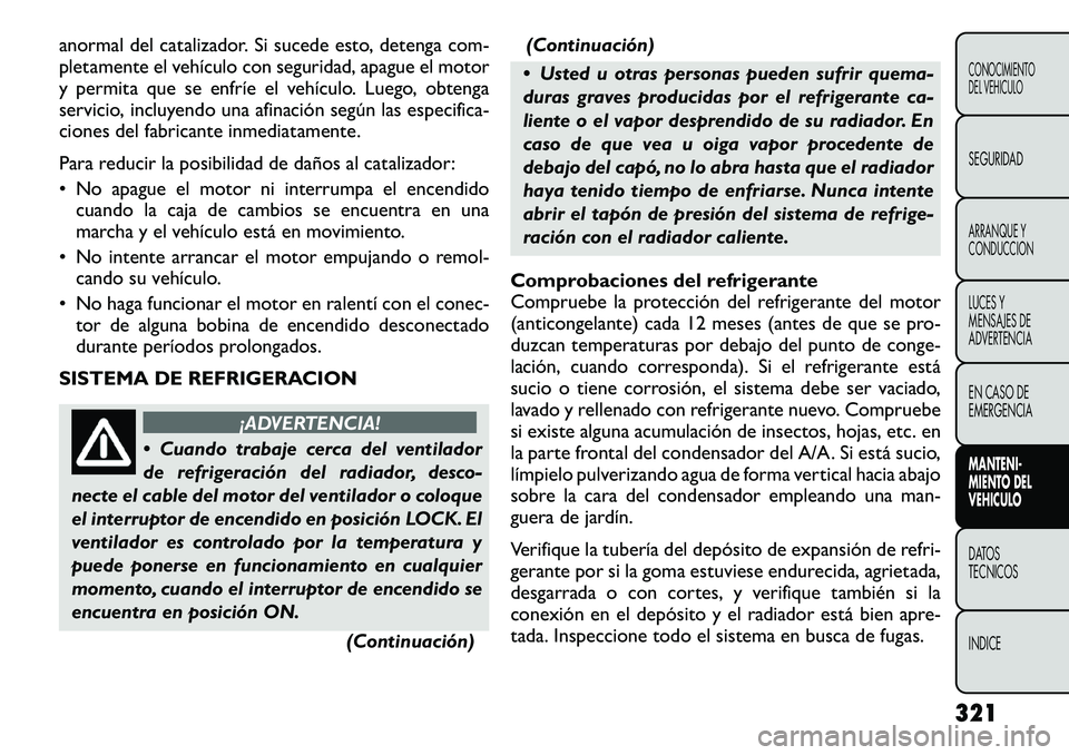 FIAT FREEMONT 2012 Manual de Empleo y Cuidado (in Spanish) anormal del catalizador. Si sucede esto, detenga com-
pletamente el vehículo con seguridad, apague el motor
y permita que se enfríe el vehículo. Luego, obtenga
servicio, incluyendo una afinación FIAT FREEMONT 2012 Manual de Empleo y Cuidado (in Spanish) anormal del catalizador. Si sucede esto, detenga com-
pletamente el vehículo con seguridad, apague el motor
y permita que se enfríe el vehículo. Luego, obtenga
servicio, incluyendo una afinación