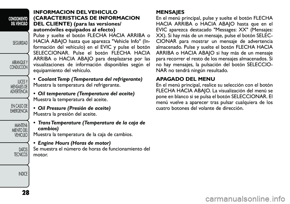 FIAT FREEMONT 2012  Manual de Empleo y Cuidado (in Spanish) INFORMACION DEL VEHICULO 
(CARACTERISTICAS DE INFORMACION
DEL CLIENTE) (para las versiones/
automóviles equipados al efecto)
Pulse y suelte el botón FLECHA HACIA ARRIBA o
HACIA ABAJO hasta que apare