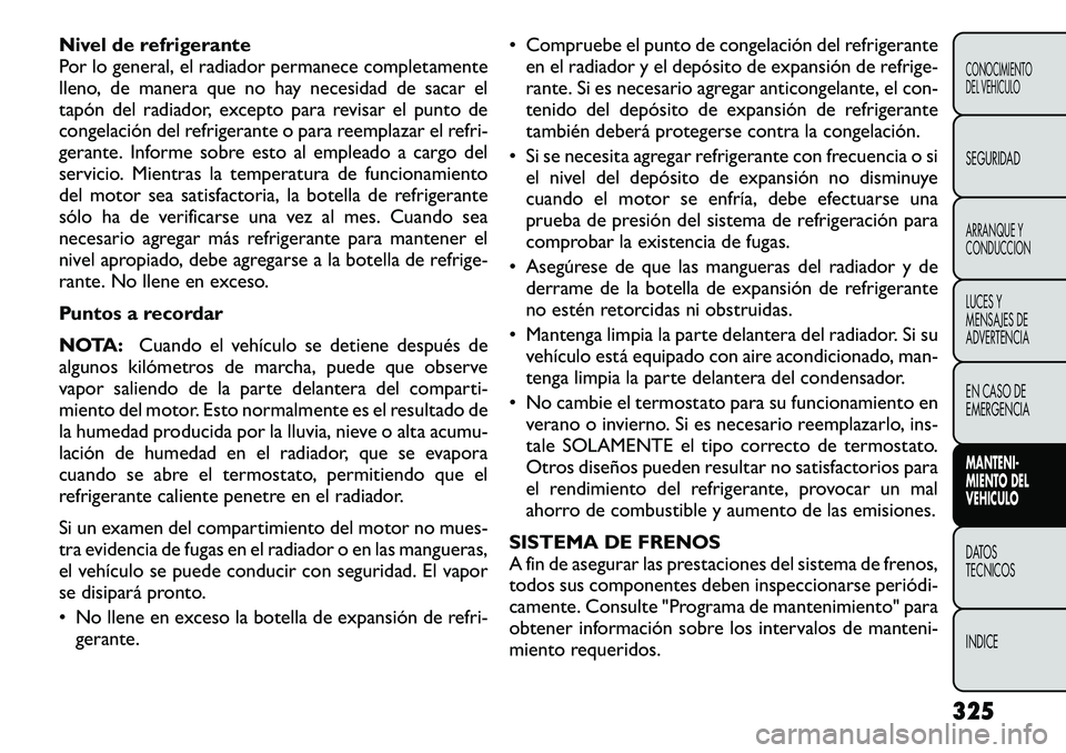 FIAT FREEMONT 2012 Manual de Empleo y Cuidado (in Spanish) Nivel de refrigerante
Por lo general, el radiador permanece completamente
lleno, de manera que no hay necesidad de sacar el
tapón del radiador, excepto para revisar el punto de
congelación del refr FIAT FREEMONT 2012 Manual de Empleo y Cuidado (in Spanish) Nivel de refrigerante
Por lo general, el radiador permanece completamente
lleno, de manera que no hay necesidad de sacar el
tapón del radiador, excepto para revisar el punto de
congelación del refr