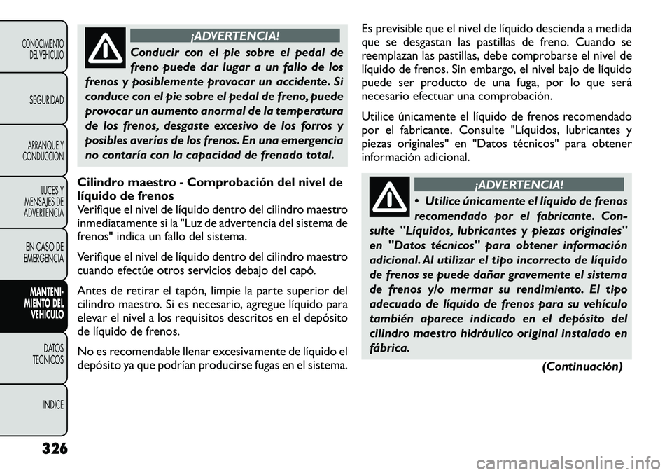 FIAT FREEMONT 2012 Manual de Empleo y Cuidado (in Spanish) ¡ADVERTENCIA!
Conducir con el pie sobre el pedal de
freno puede dar lugar a un fallo de los
frenos y posiblemente provocar un accidente. Si
conduce con el pie sobre el pedal de freno, puede
provocar FIAT FREEMONT 2012 Manual de Empleo y Cuidado (in Spanish) ¡ADVERTENCIA!
Conducir con el pie sobre el pedal de
freno puede dar lugar a un fallo de los
frenos y posiblemente provocar un accidente. Si
conduce con el pie sobre el pedal de freno, puede
provocar
