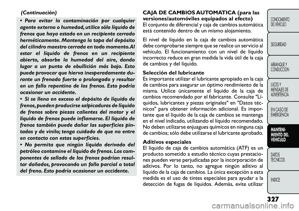 FIAT FREEMONT 2012 Manual de Empleo y Cuidado (in Spanish) (Continuación)
Para evitar la contaminación por cualquier
agente externo o humedad, utilice sólo líquido de
frenos que haya estado en un recipiente cerrado
herméticamente. Mantenga la tapa del FIAT FREEMONT 2012 Manual de Empleo y Cuidado (in Spanish) (Continuación)
Para evitar la contaminación por cualquier
agente externo o humedad, utilice sólo líquido de
frenos que haya estado en un recipiente cerrado
herméticamente. Mantenga la tapa del