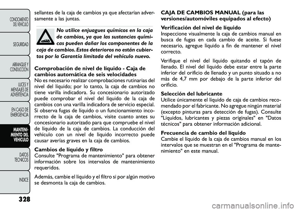 FIAT FREEMONT 2012 Manual de Empleo y Cuidado (in Spanish) sellantes de la caja de cambios ya que afectarían adver-
samente a las juntas.
No utilice enjuagues químicos en la caja
de cambios, ya que las sustancias quími
cas pueden dañar los componentes FIAT FREEMONT 2012 Manual de Empleo y Cuidado (in Spanish) sellantes de la caja de cambios ya que afectarían adver-
samente a las juntas.
No utilice enjuagues químicos en la caja
de cambios, ya que las sustancias quími
cas pueden dañar los componentes