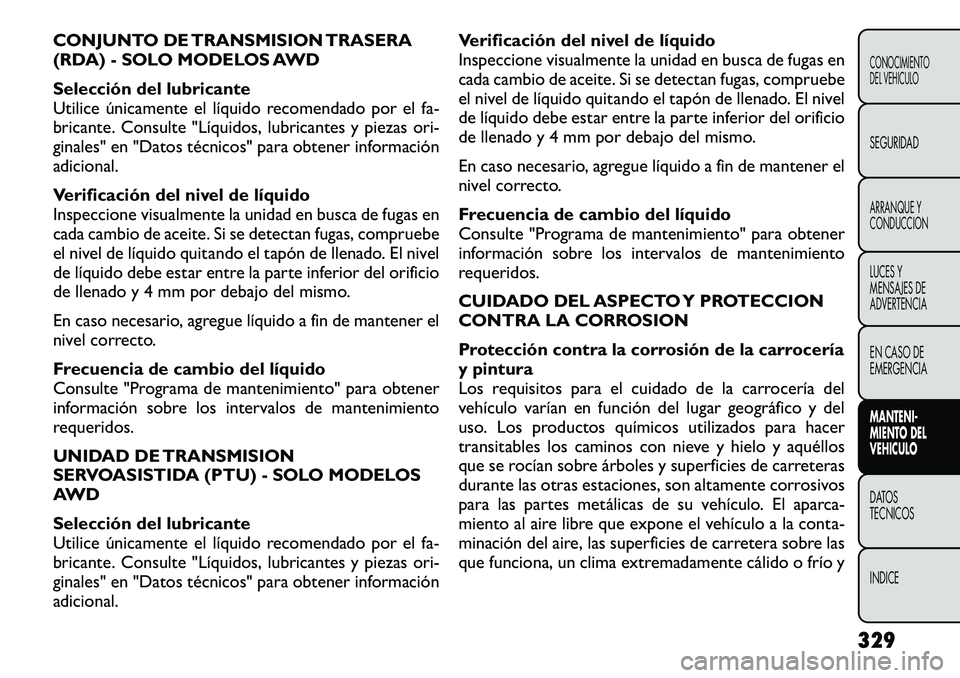 FIAT FREEMONT 2012 Manual de Empleo y Cuidado (in Spanish) CONJUNTO DE TRANSMISION TRASERA
(RDA) - SOLO MODELOS AWD
Selección del lubricante
Utilice únicamente el líquido recomendado por el fa-
bricante. Consulte "Líquidos, lubricantes y piezas ori FIAT FREEMONT 2012 Manual de Empleo y Cuidado (in Spanish) CONJUNTO DE TRANSMISION TRASERA
(RDA) - SOLO MODELOS AWD
Selección del lubricante
Utilice únicamente el líquido recomendado por el fa-
bricante. Consulte "Líquidos, lubricantes y piezas ori