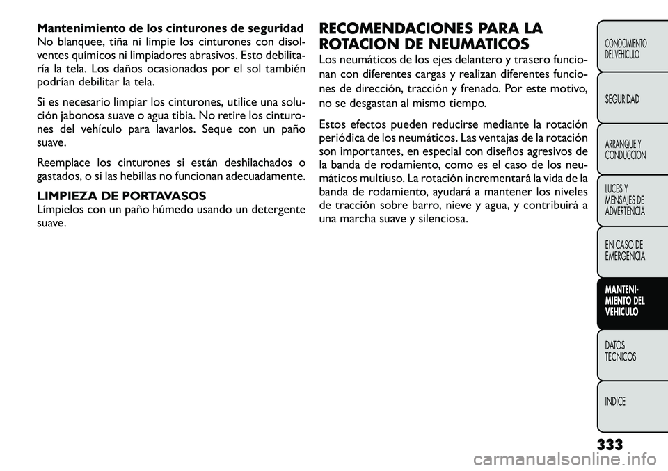 FIAT FREEMONT 2012 Manual de Empleo y Cuidado (in Spanish) Mantenimiento de los cinturones de seguridad
No blanquee, tiña ni limpie los cinturones con disol-
ventes químicos ni limpiadores abrasivos. Esto debilita-
ría la tela. Los daños ocasionados por FIAT FREEMONT 2012 Manual de Empleo y Cuidado (in Spanish) Mantenimiento de los cinturones de seguridad
No blanquee, tiña ni limpie los cinturones con disol-
ventes químicos ni limpiadores abrasivos. Esto debilita-
ría la tela. Los daños ocasionados por
