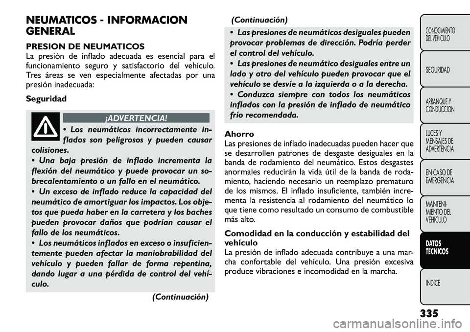 FIAT FREEMONT 2012 Manual de Empleo y Cuidado (in Spanish) NEUMATICOS - INFORMACION GENERAL
PRESION DE NEUMATICOS
La presión de inflado adecuada es esencial para el
funcionamiento seguro y satisfactorio del vehículo.
Tres áreas se ven especialmente afect FIAT FREEMONT 2012 Manual de Empleo y Cuidado (in Spanish) NEUMATICOS - INFORMACION GENERAL
PRESION DE NEUMATICOS
La presión de inflado adecuada es esencial para el
funcionamiento seguro y satisfactorio del vehículo.
Tres áreas se ven especialmente afect