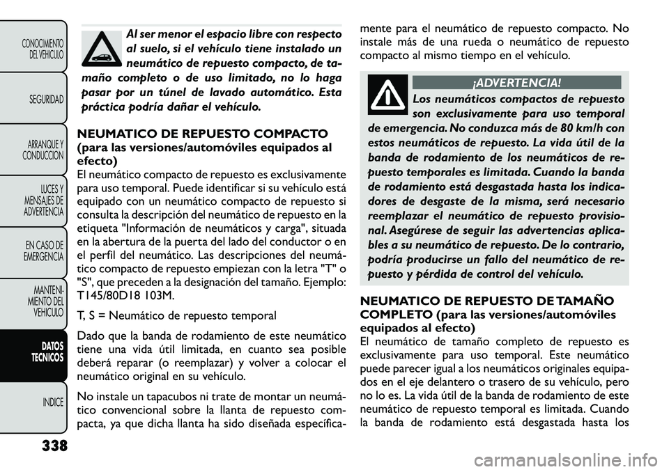 FIAT FREEMONT 2012 Manual de Empleo y Cuidado (in Spanish) Al ser menor el espacio libre con respecto
al suelo, si el vehículo tiene instalado un
neumático de repuesto compacto, de ta-
maño completo o de uso limitado, no lo haga
pasar por un túnel de lav FIAT FREEMONT 2012 Manual de Empleo y Cuidado (in Spanish) Al ser menor el espacio libre con respecto
al suelo, si el vehículo tiene instalado un
neumático de repuesto compacto, de ta-
maño completo o de uso limitado, no lo haga
pasar por un túnel de lav