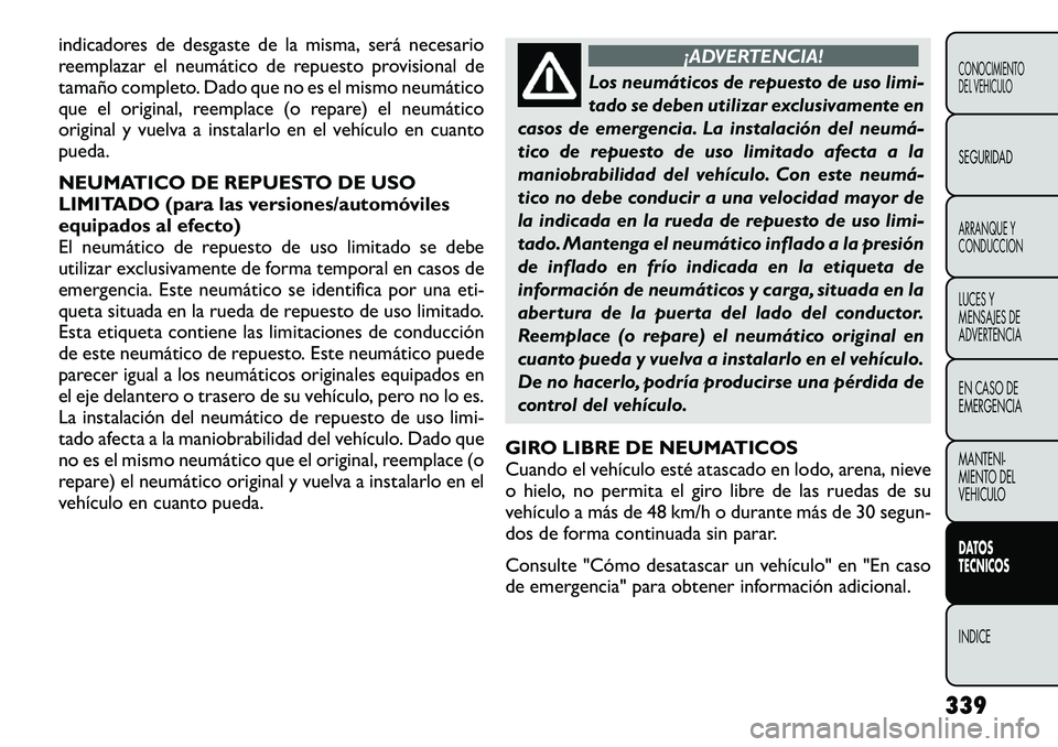 FIAT FREEMONT 2012 Manual de Empleo y Cuidado (in Spanish) indicadores de desgaste de la misma, será necesario
reemplazar el neumático de repuesto provisional de
tamaño completo. Dado que no es el mismo neumático
que el original, reemplace (o repare) el FIAT FREEMONT 2012 Manual de Empleo y Cuidado (in Spanish) indicadores de desgaste de la misma, será necesario
reemplazar el neumático de repuesto provisional de
tamaño completo. Dado que no es el mismo neumático
que el original, reemplace (o repare) el