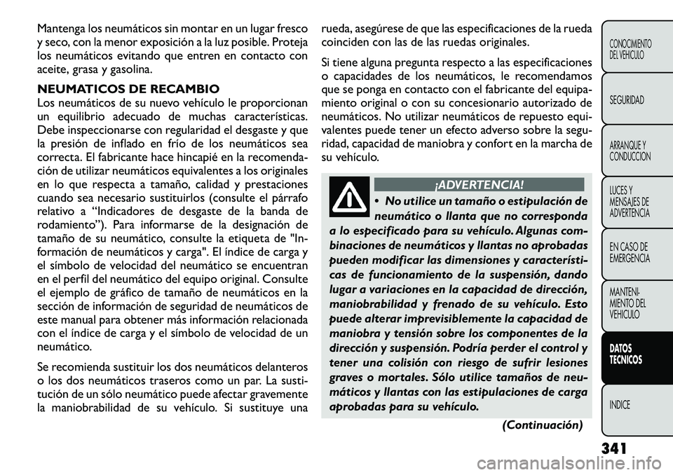 FIAT FREEMONT 2012 Manual de Empleo y Cuidado (in Spanish) Mantenga los neumáticos sin montar en un lugar fresco
y seco, con la menor exposición a la luz posible. Proteja
los neumáticos evitando que entren en contacto con
aceite, grasa y gasolina.
NEUMAT FIAT FREEMONT 2012 Manual de Empleo y Cuidado (in Spanish) Mantenga los neumáticos sin montar en un lugar fresco
y seco, con la menor exposición a la luz posible. Proteja
los neumáticos evitando que entren en contacto con
aceite, grasa y gasolina.
NEUMAT