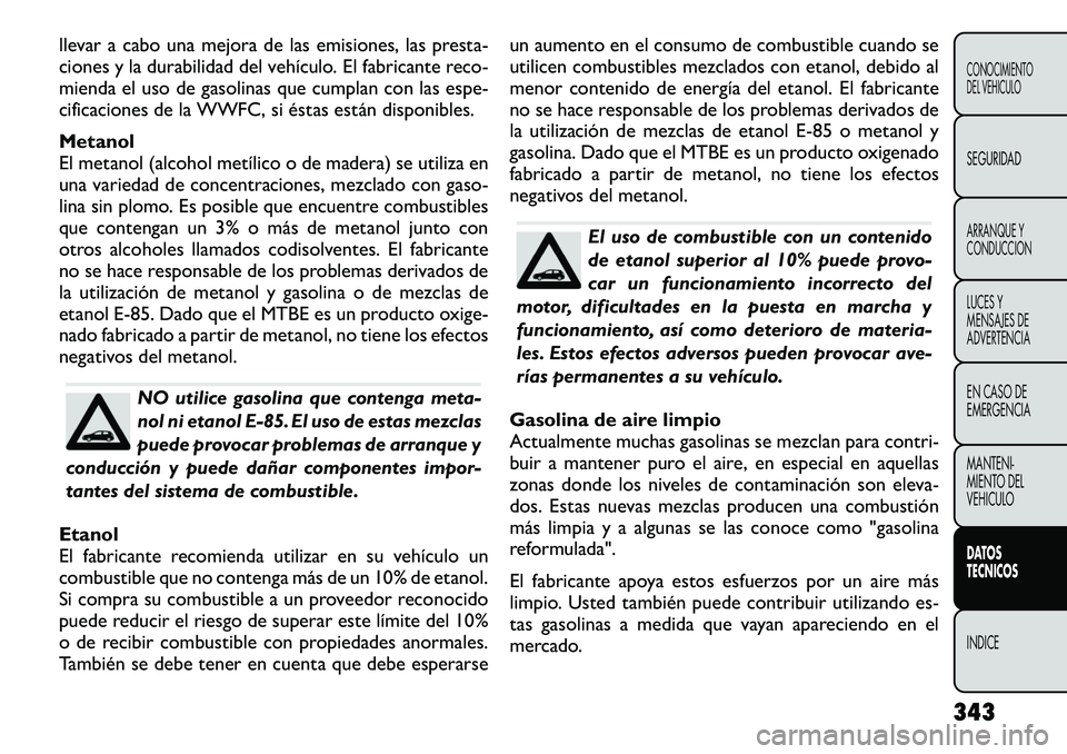 FIAT FREEMONT 2012 Manual de Empleo y Cuidado (in Spanish) llevar a cabo una mejora de las emisiones, las presta-
ciones y la durabilidad del vehículo. El fabricante reco-
mienda el uso de gasolinas que cumplan con las espe-
cificaciones de la WWFC, si ést FIAT FREEMONT 2012 Manual de Empleo y Cuidado (in Spanish) llevar a cabo una mejora de las emisiones, las presta-
ciones y la durabilidad del vehículo. El fabricante reco-
mienda el uso de gasolinas que cumplan con las espe-
cificaciones de la WWFC, si ést