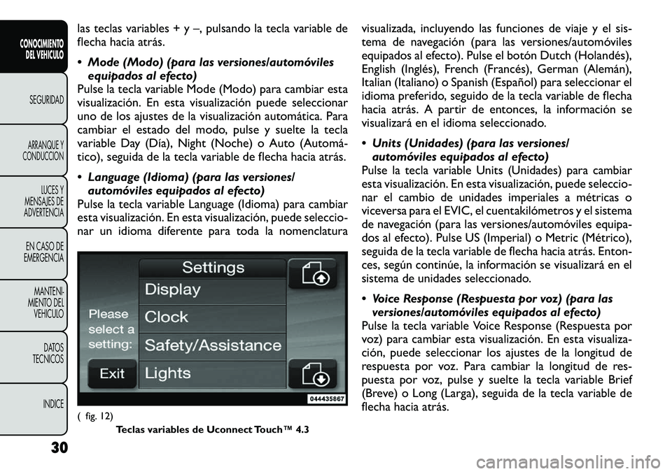 FIAT FREEMONT 2012  Manual de Empleo y Cuidado (in Spanish) las teclas variables + y –, pulsando la tecla variable de 
flecha hacia atrás. 
 Mode (Modo) (para las versiones/automóvilesequipados al efecto)
Pulse la tecla variable Mode (Modo) para cambiar e