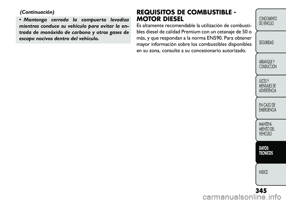 FIAT FREEMONT 2012 Manual de Empleo y Cuidado (in Spanish) (Continuación)
Mantenga cerrada la compuerta levadiza
mientras conduce su vehículo para evitar la en-
trada de monóxido de carbono y otros gases de
escape nocivos dentro del vehículo. REQUISITO FIAT FREEMONT 2012 Manual de Empleo y Cuidado (in Spanish) (Continuación)
Mantenga cerrada la compuerta levadiza
mientras conduce su vehículo para evitar la en-
trada de monóxido de carbono y otros gases de
escape nocivos dentro del vehículo. REQUISITO