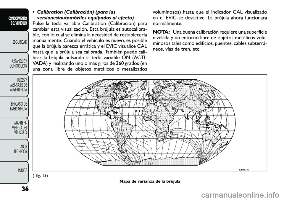 FIAT FREEMONT 2012  Manual de Empleo y Cuidado (in Spanish)  Calibration (Calibración) (para lasversiones/automóviles equipados al efecto)
Pulse la tecla variable Calibration (Calibración) para 
cambiar esta visualización. Esta brújula es autocalibra-
bl
