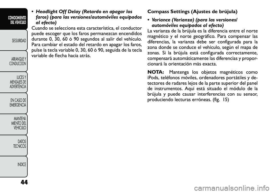 FIAT FREEMONT 2012  Manual de Empleo y Cuidado (in Spanish)  Headlight Off Delay (Retardo en apagar losfaros) (para las versiones/automóviles equipados 
al efecto)
Cuando se selecciona esta característica, el conductor
puede escoger que los faros permanezca