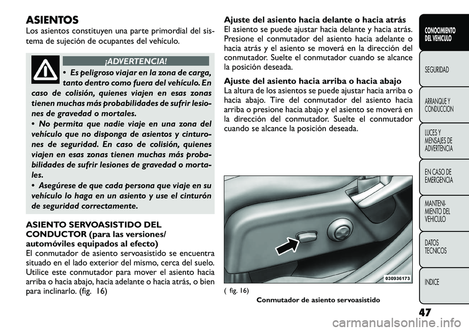 FIAT FREEMONT 2012 Manual de Empleo y Cuidado (in Spanish) ASIENTOS
Los asientos constituyen una parte primordial del sis-
tema de sujeción de ocupantes del vehículo.
¡ADVERTENCIA!
Es peligroso viajar en la zona de carga,
tanto dentro como fuera del v FIAT FREEMONT 2012 Manual de Empleo y Cuidado (in Spanish) ASIENTOS
Los asientos constituyen una parte primordial del sis-
tema de sujeción de ocupantes del vehículo.
¡ADVERTENCIA!
Es peligroso viajar en la zona de carga,
tanto dentro como fuera del v