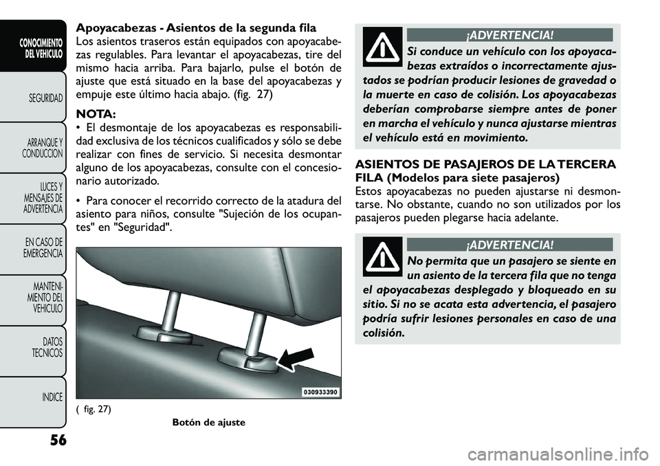 FIAT FREEMONT 2012 Manual de Empleo y Cuidado (in Spanish) Apoyacabezas - Asientos de la segunda fila
Los asientos traseros están equipados con apoyacabe-
zas regulables. Para levantar el apoyacabezas, tire del
mismo hacia arriba. Para bajarlo, pulse el bot FIAT FREEMONT 2012 Manual de Empleo y Cuidado (in Spanish) Apoyacabezas - Asientos de la segunda fila
Los asientos traseros están equipados con apoyacabe-
zas regulables. Para levantar el apoyacabezas, tire del
mismo hacia arriba. Para bajarlo, pulse el bot