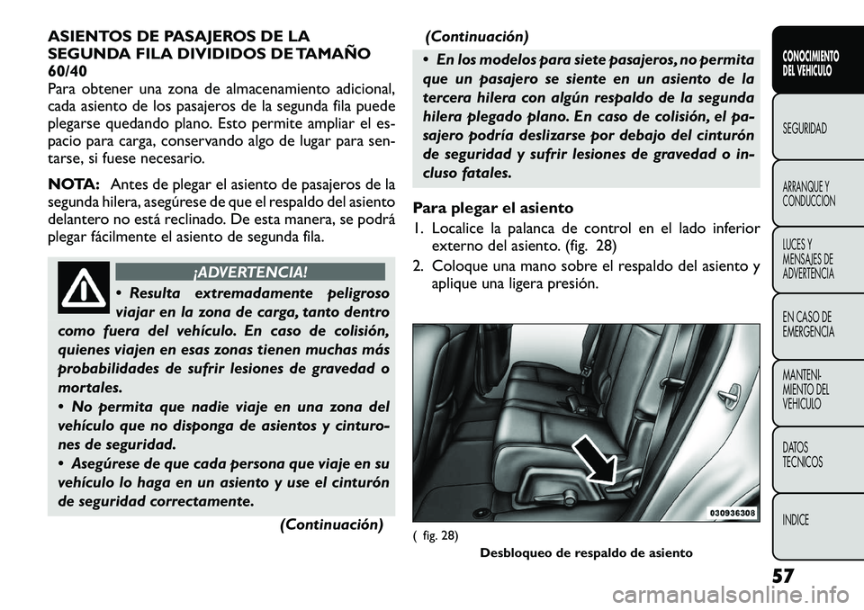 FIAT FREEMONT 2012  Manual de Empleo y Cuidado (in Spanish) ASIENTOS DE PASAJEROS DE LA 
SEGUNDA FILA DIVIDIDOS DE TAMAÑO60/40
Para obtener una zona de almacenamiento adicional,
cada asiento de los pasajeros de la segunda fila puede
plegarse quedando plano. E