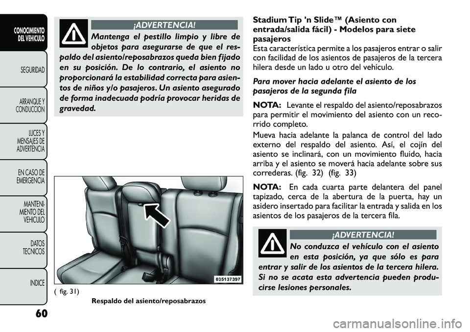 FIAT FREEMONT 2012  Manual de Empleo y Cuidado (in Spanish) ¡ADVERTENCIA!
Mantenga el pestillo limpio y libre de 
objetos para asegurarse de que el res-
paldo del asiento/reposabrazos queda bien fijado
en su posición. De lo contrario, el asiento no
proporcio