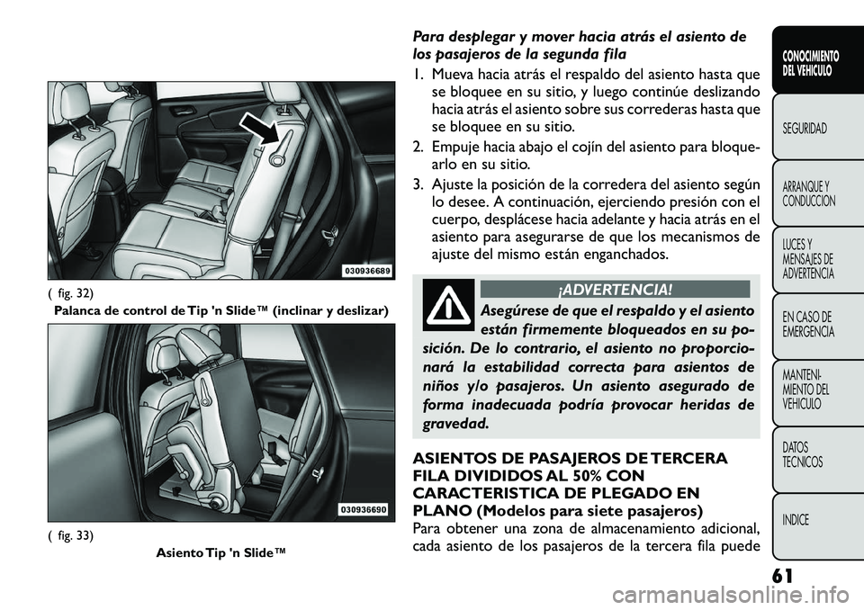 FIAT FREEMONT 2012  Manual de Empleo y Cuidado (in Spanish) Para desplegar y mover hacia atrás el asiento de 
los pasajeros de la segunda fila 
1. Mueva hacia atrás el respaldo del asiento hasta quese bloquee en su sitio, y luego continúe deslizando 
hacia 