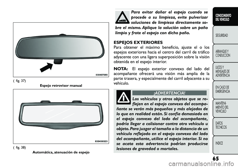 FIAT FREEMONT 2012  Manual de Empleo y Cuidado (in Spanish) Para evitar dañar el espejo cuando se 
procede a su limpieza, evite pulverizar
soluciones de limpieza directamente so-
bre el mismo. Aplique la solución sobre un paño
limpio y frote el espejo con d
