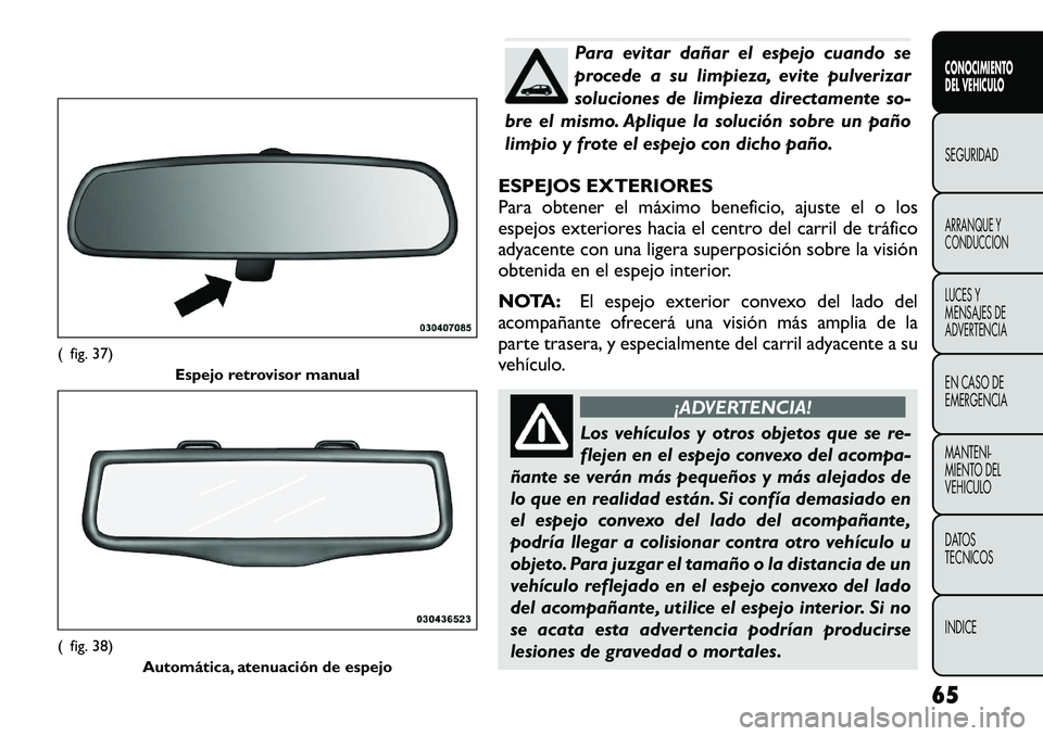 FIAT FREEMONT 2012  Manual de Empleo y Cuidado (in Spanish) Para evitar dañar el espejo cuando se 
procede a su limpieza, evite pulverizar
soluciones de limpieza directamente so-
bre el mismo. Aplique la solución sobre un paño
limpio y frote el espejo con d FIAT FREEMONT 2012  Manual de Empleo y Cuidado (in Spanish) Para evitar dañar el espejo cuando se 
procede a su limpieza, evite pulverizar
soluciones de limpieza directamente so-
bre el mismo. Aplique la solución sobre un paño
limpio y frote el espejo con d