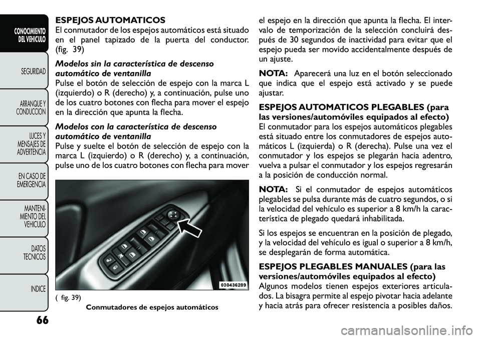 FIAT FREEMONT 2012  Manual de Empleo y Cuidado (in Spanish) ESPEJOS AUTOMATICOS 
El conmutador de los espejos automáticos está situado
en el panel tapizado de la puerta del conductor.
(fig. 39) 
Modelos sin la característica de descenso 
automático de vent