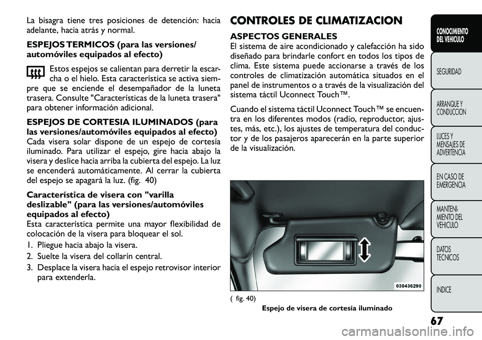 FIAT FREEMONT 2012  Manual de Empleo y Cuidado (in Spanish) La bisagra tiene tres posiciones de detención: hacia 
adelante, hacia atrás y normal. 
ESPEJOS TERMICOS (para las versiones/ 
automóviles equipados al efecto)Estos espejos se calientan para derreti FIAT FREEMONT 2012  Manual de Empleo y Cuidado (in Spanish) La bisagra tiene tres posiciones de detención: hacia 
adelante, hacia atrás y normal. 
ESPEJOS TERMICOS (para las versiones/ 
automóviles equipados al efecto)Estos espejos se calientan para derreti