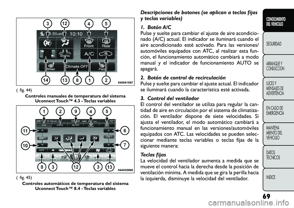 FIAT FREEMONT 2012  Manual de Empleo y Cuidado (in Spanish) Descripciones de botones (se aplican a teclas fijas 
y teclas variables) 
1. Botón A/C 
Pulse y suelte para cambiar el ajuste de aire acondicio-
nado (A/C) actual. El indicador se iluminará cuando e FIAT FREEMONT 2012  Manual de Empleo y Cuidado (in Spanish) Descripciones de botones (se aplican a teclas fijas 
y teclas variables) 
1. Botón A/C 
Pulse y suelte para cambiar el ajuste de aire acondicio-
nado (A/C) actual. El indicador se iluminará cuando e