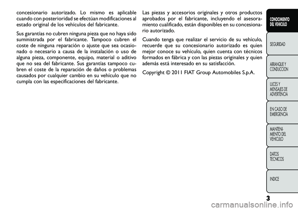 FIAT FREEMONT 2012  Manual de Empleo y Cuidado (in Spanish) concesionario autorizado. Lo mismo es aplicable 
cuando con posterioridad se efectúan modificaciones al
estado original de los vehículos del fabricante. 
Sus garantías no cubren ninguna pieza que n