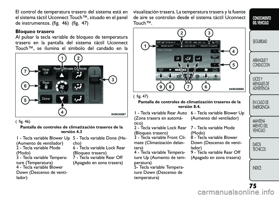 FIAT FREEMONT 2012 Manual de Empleo y Cuidado (in Spanish) El control de temperatura trasero del sistema está en
el sistema táctil Uconnect Touch™, situado en el panel
de instrumentos. (fig. 46) (fig. 47)
Bloqueo trasero
Al pulsar la tecla variable de FIAT FREEMONT 2012 Manual de Empleo y Cuidado (in Spanish) El control de temperatura trasero del sistema está en
el sistema táctil Uconnect Touch™, situado en el panel
de instrumentos. (fig. 46) (fig. 47)
Bloqueo trasero
Al pulsar la tecla variable de