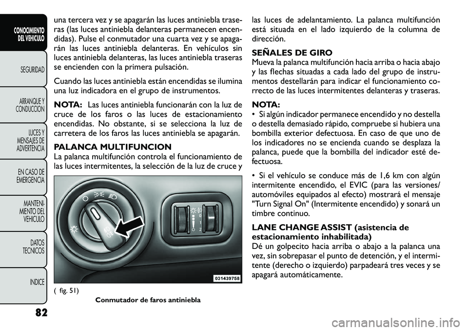 FIAT FREEMONT 2012 Manual de Empleo y Cuidado (in Spanish) una tercera vez y se apagarán las luces antiniebla trase-
ras (las luces antiniebla delanteras permanecen encen-
didas). Pulse el conmutador una cuarta vez y se apaga-
rán las luces antiniebla dela FIAT FREEMONT 2012 Manual de Empleo y Cuidado (in Spanish) una tercera vez y se apagarán las luces antiniebla trase-
ras (las luces antiniebla delanteras permanecen encen-
didas). Pulse el conmutador una cuarta vez y se apaga-
rán las luces antiniebla dela
