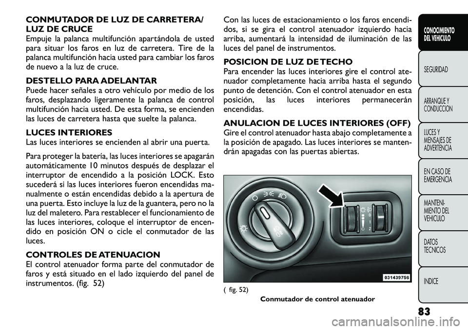FIAT FREEMONT 2012 Manual de Empleo y Cuidado (in Spanish) CONMUTADOR DE LUZ DE CARRETERA/
LUZ DE CRUCE
Empuje la palanca multifunción apartándola de usted
para situar los faros en luz de carretera. Tire de la
palanca multifunción hacia usted para cambiar FIAT FREEMONT 2012 Manual de Empleo y Cuidado (in Spanish) CONMUTADOR DE LUZ DE CARRETERA/
LUZ DE CRUCE
Empuje la palanca multifunción apartándola de usted
para situar los faros en luz de carretera. Tire de la
palanca multifunción hacia usted para cambiar