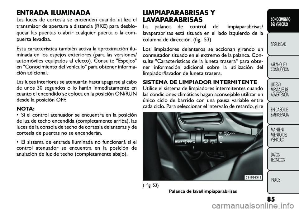 FIAT FREEMONT 2012 Manual de Empleo y Cuidado (in Spanish) ENTRADA ILUMINADA
Las luces de cortesía se encienden cuando utiliza el
transmisor de apertura a distancia (RKE) para desblo-
quear las puertas o abrir cualquier puerta o la com-
puerta levadiza.
E FIAT FREEMONT 2012 Manual de Empleo y Cuidado (in Spanish) ENTRADA ILUMINADA
Las luces de cortesía se encienden cuando utiliza el
transmisor de apertura a distancia (RKE) para desblo-
quear las puertas o abrir cualquier puerta o la com-
puerta levadiza.
E