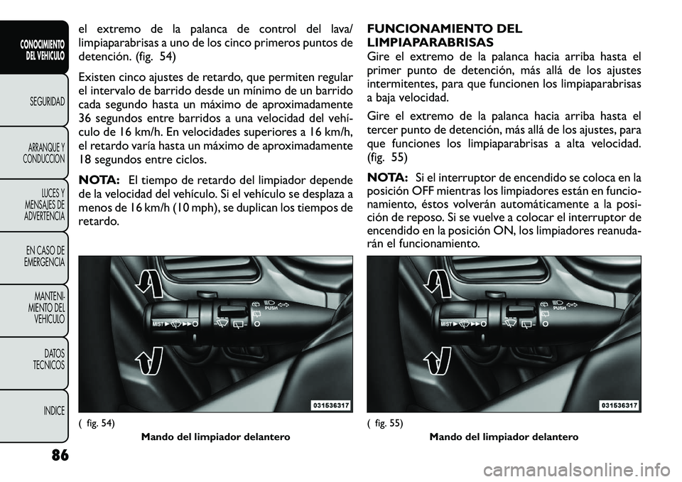 FIAT FREEMONT 2012 Manual de Empleo y Cuidado (in Spanish) el extremo de la palanca de control del lava/
limpiaparabrisas a uno de los cinco primeros puntos de
detención. (fig. 54)
Existen cinco ajustes de retardo, que permiten regular
el intervalo de bar FIAT FREEMONT 2012 Manual de Empleo y Cuidado (in Spanish) el extremo de la palanca de control del lava/
limpiaparabrisas a uno de los cinco primeros puntos de
detención. (fig. 54)
Existen cinco ajustes de retardo, que permiten regular
el intervalo de bar