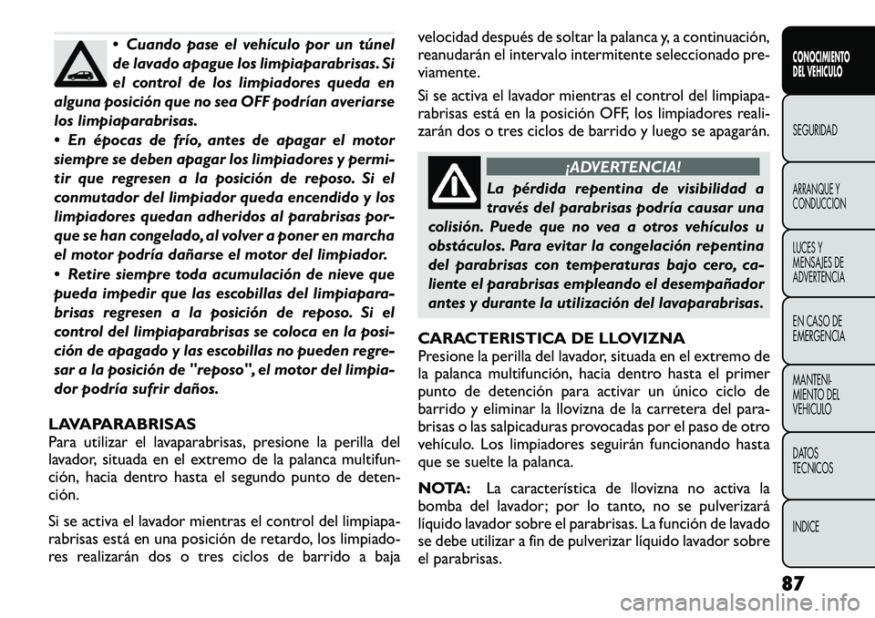 FIAT FREEMONT 2012 Manual de Empleo y Cuidado (in Spanish) Cuando pase el vehículo por un túnel
de lavado apague los limpiaparabrisas. Si
el control de los limpiadores queda en
alguna posición que no sea OFF podrían averiarse
los limpiaparabrisas.
E FIAT FREEMONT 2012 Manual de Empleo y Cuidado (in Spanish) Cuando pase el vehículo por un túnel
de lavado apague los limpiaparabrisas. Si
el control de los limpiadores queda en
alguna posición que no sea OFF podrían averiarse
los limpiaparabrisas.
E