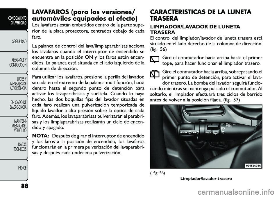 FIAT FREEMONT 2012 Manual de Empleo y Cuidado (in Spanish) LAVAFAROS (para las versiones/
automóviles equipados al efecto)
Los lavafaros están embutidos dentro de la parte supe-
rior de la placa protectora, centrados debajo de cada
faro.
La palanca de c FIAT FREEMONT 2012 Manual de Empleo y Cuidado (in Spanish) LAVAFAROS (para las versiones/
automóviles equipados al efecto)
Los lavafaros están embutidos dentro de la parte supe-
rior de la placa protectora, centrados debajo de cada
faro.
La palanca de c