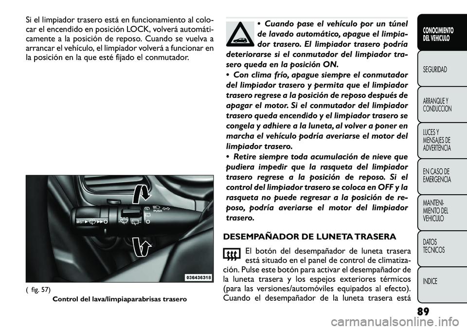 FIAT FREEMONT 2012 Manual de Empleo y Cuidado (in Spanish) Si el limpiador trasero está en funcionamiento al colo-
car el encendido en posición LOCK, volverá automáti FIAT FREEMONT 2012 Manual de Empleo y Cuidado (in Spanish) Si el limpiador trasero está en funcionamiento al colo-
car el encendido en posición LOCK, volverá automáti