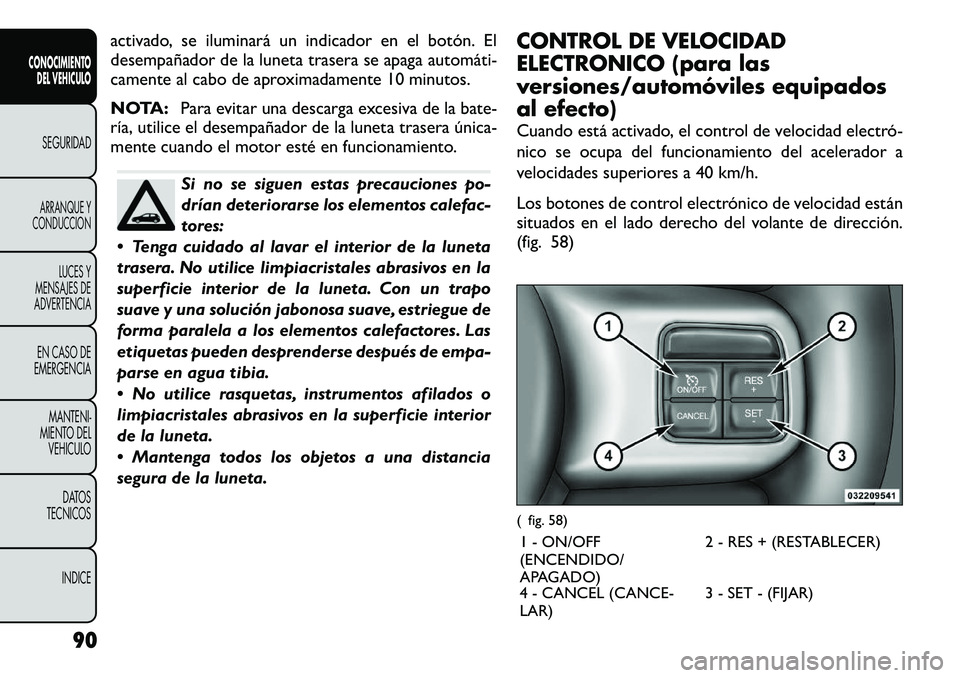 FIAT FREEMONT 2012 Manual de Empleo y Cuidado (in Spanish) activado, se iluminará un indicador en el botón. El
desempañador de la luneta trasera se apaga automáti FIAT FREEMONT 2012 Manual de Empleo y Cuidado (in Spanish) activado, se iluminará un indicador en el botón. El
desempañador de la luneta trasera se apaga automáti